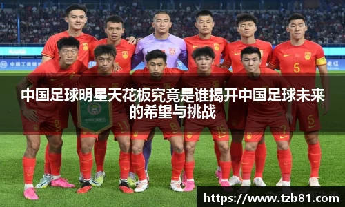 中国足球明星天花板究竟是谁揭开中国足球未来的希望与挑战