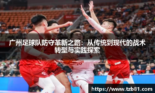 广州足球队防守革新之路：从传统到现代的战术转型与实践探索